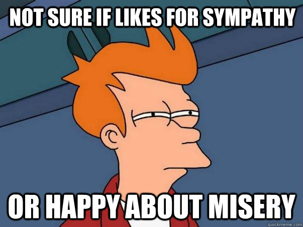 not sure if likes for sympathy or happy about misery - not sure if likes for sympathy or happy about misery  Misc