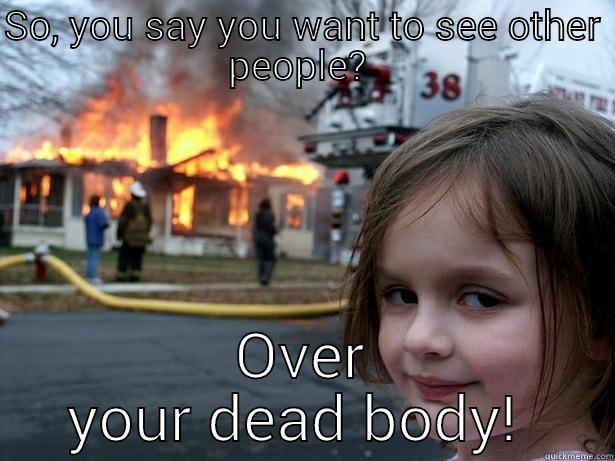 SO, YOU SAY YOU WANT TO SEE OTHER PEOPLE?  OVER YOUR DEAD BODY!  Disaster Girl