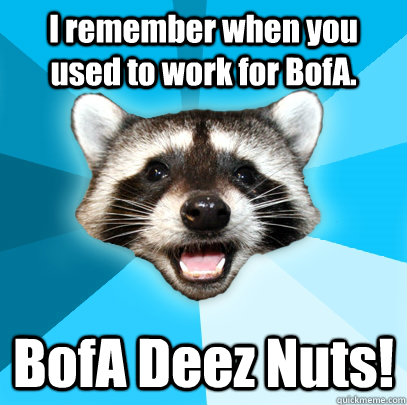 I remember when you used to work for BofA. BofA Deez Nuts! - I remember when you used to work for BofA. BofA Deez Nuts!  Lame Pun Coon