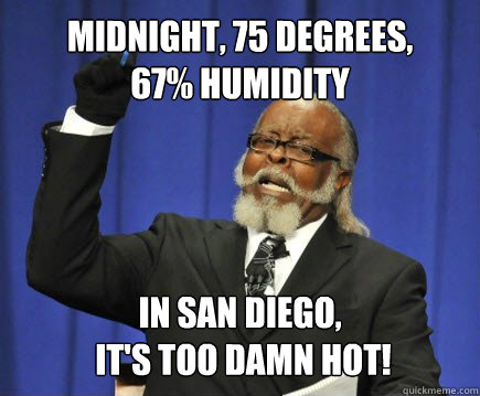 Midnight, 75 degrees,
67% Humidity In San Diego,
 it's too damn hot!  Too Damn High