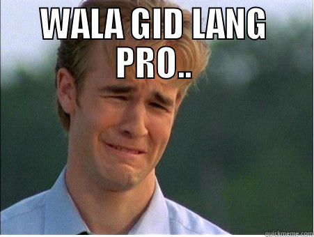 WALA GID LANG PRO..  1990s Problems