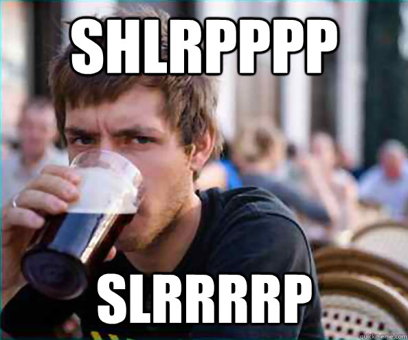shlrpppp slrrrrp  Lazy College Senior
