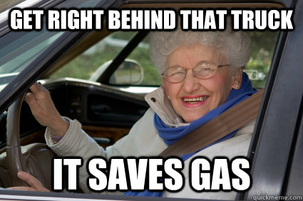 get right behind that truck it saves gas  Bad Driver Betty