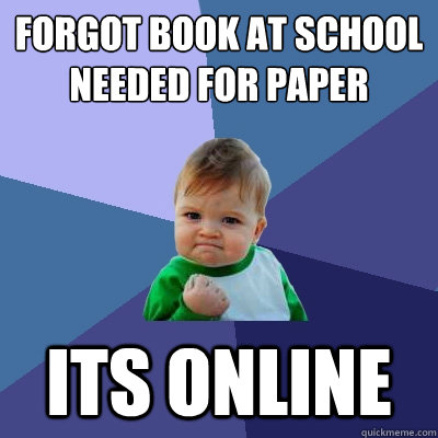 Forgot book at school needed for paper its online - Forgot book at school needed for paper its online  Success Kid