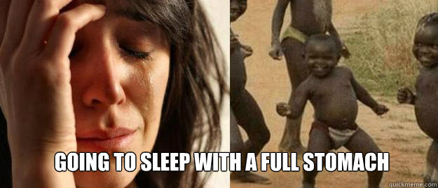  going to sleep with a full stomach  First World Problems  Third World Success