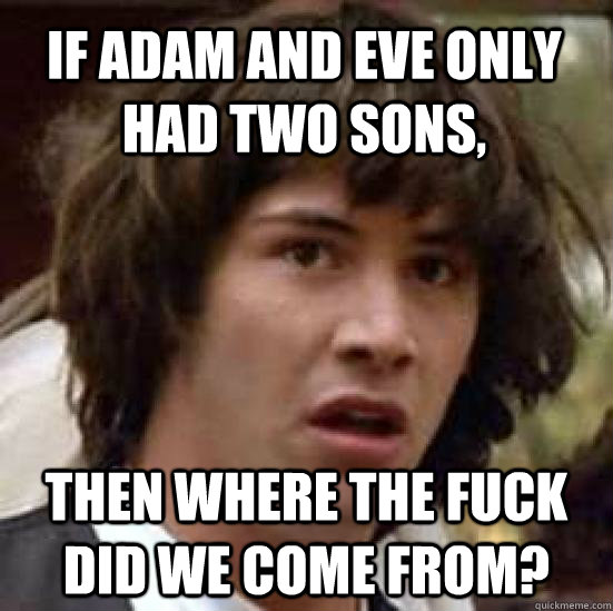 If adam and eve only had two sons,  then where the fuck did we come from? - If adam and eve only had two sons,  then where the fuck did we come from?  conspiracy keanu