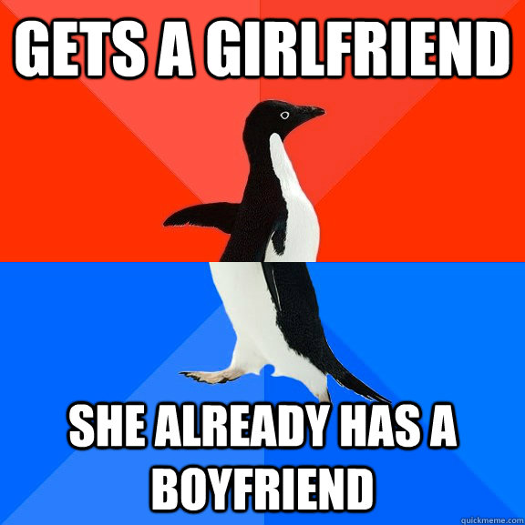 gets a girlfriend she already has a boyfriend  Socially Awesome Awkward Penguin