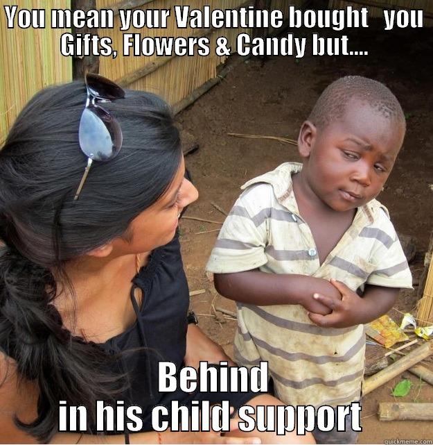 YOU MEAN YOUR VALENTINE BOUGHT   YOU GIFTS, FLOWERS & CANDY BUT.... BEHIND IN HIS CHILD SUPPORT  Skeptical Third World Kid