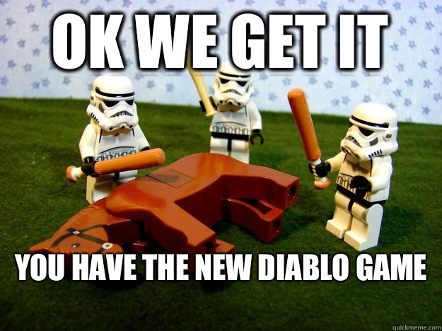 Ok we get it  You have the new diablo game    Beating Dead Horse Stormtroopers