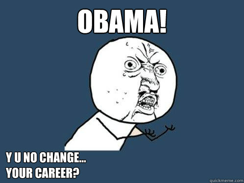 OBAMA! y u no change...
your career?  Y U No