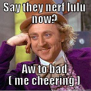 SAY THEY NERF LULU NOW? AW TO BAD ( ME CHEERING ) Condescending Wonka