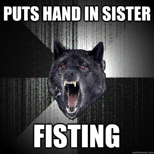 puts hand in sister fisting  Insanity Wolf