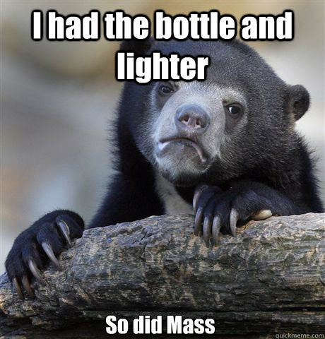 I had the bottle and lighter So did Mass - I had the bottle and lighter So did Mass  Confession Bear