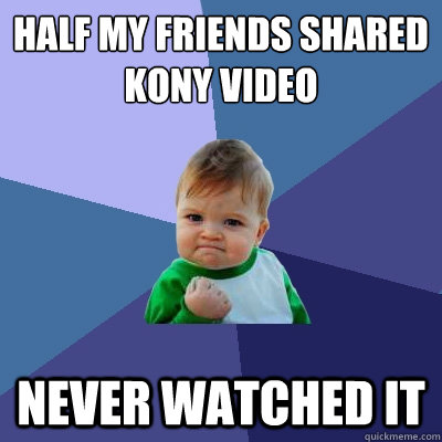 half my friends shared kony video never watched it  - half my friends shared kony video never watched it   Success Kid