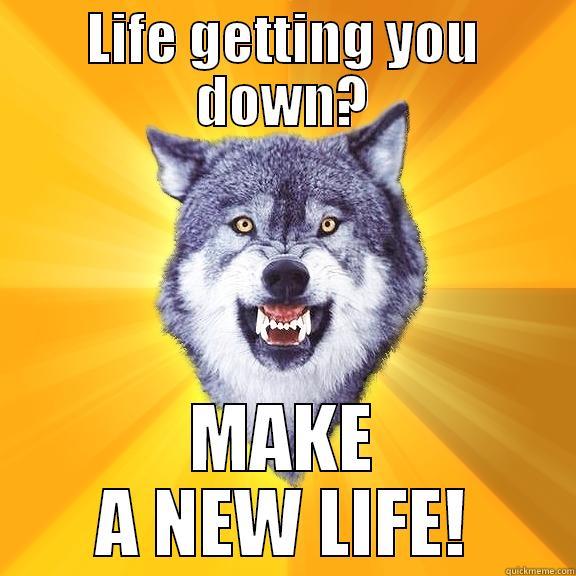 LIFE GETTING YOU DOWN? MAKE A NEW LIFE! Courage Wolf