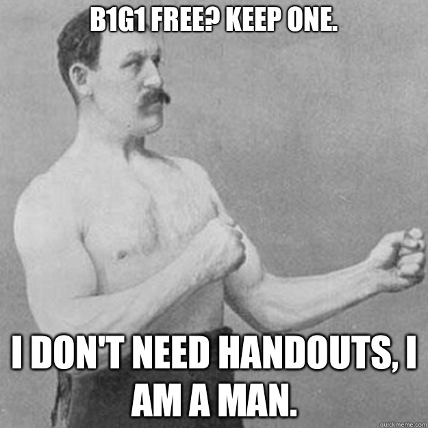 B1G1 Free? Keep one. I don't need handouts, I am a man.  overly manly man