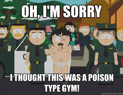 Oh, I'm sorry I thought this was a Poison Type Gym!  Randy-Marsh