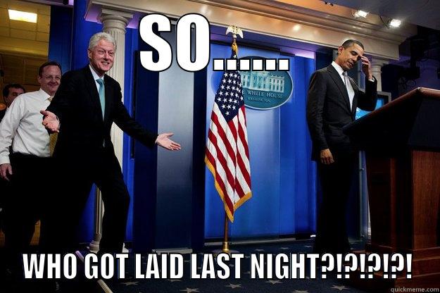 WHO GOT LAID - SO...... WHO GOT LAID LAST NIGHT?!?!?!?! Inappropriate Timing Bill Clinton