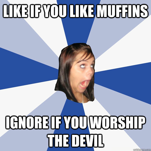 Like if you like muffins  ignore if you worship the devil  Annoying Facebook Girl