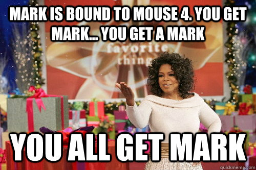 Mark is bound to mouse 4. You Get mark... you get a mark you all get mark  Oprah Gives You Things