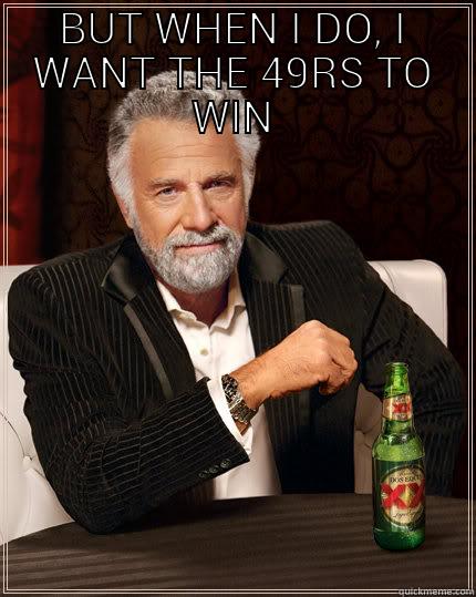 BUT WHEN I DO, I WANT THE 49RS TO WIN  The Most Interesting Man In The World