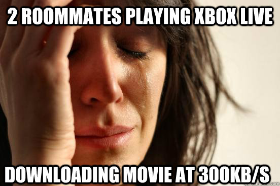 2 roommates playing xbox live  downloading movie at 300kb/s  First World Problems