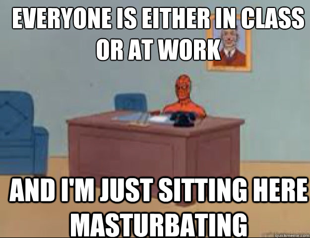 Everyone is either in class or at work and i'm just sitting here masturbating  masterbating spider man