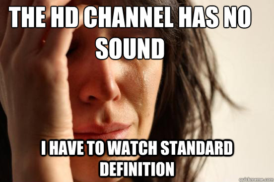 The HD channel has no sound I have to watch standard definition - The HD channel has no sound I have to watch standard definition  First World Problems