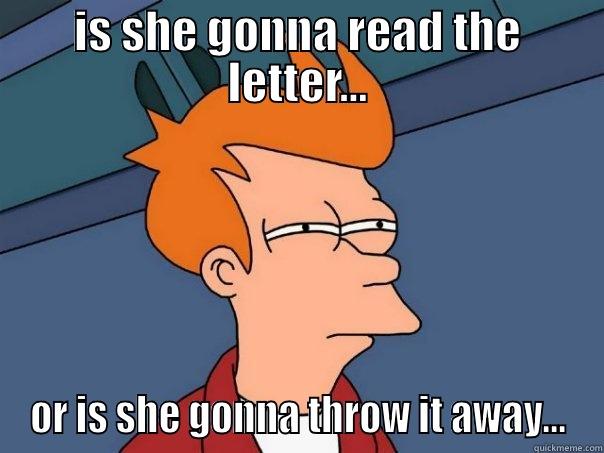 IS SHE GONNA READ THE LETTER... OR IS SHE GONNA THROW IT AWAY... Futurama Fry