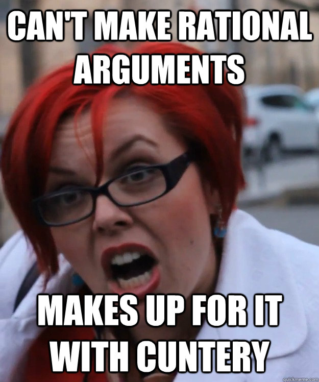 can't make rational arguments makes up for it with cuntery  