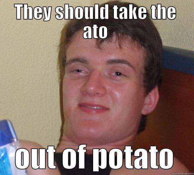 THEY SHOULD TAKE THE ATO OUT OF POTATO 10 Guy