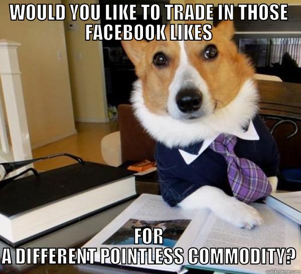 BUSINESS DOG - WOULD YOU LIKE TO TRADE IN THOSE FACEBOOK LIKES FOR A DIFFERENT POINTLESS COMMODITY? Lawyer Dog