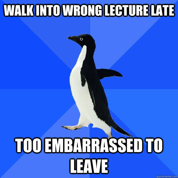 Walk into wrong lecture late too embarrassed to leave  Socially Awkward Penguin