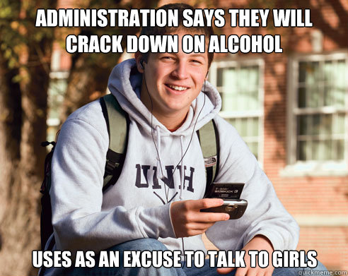 Administration says they will crack down on alcohol Uses as an excuse to talk to girls  College Freshman