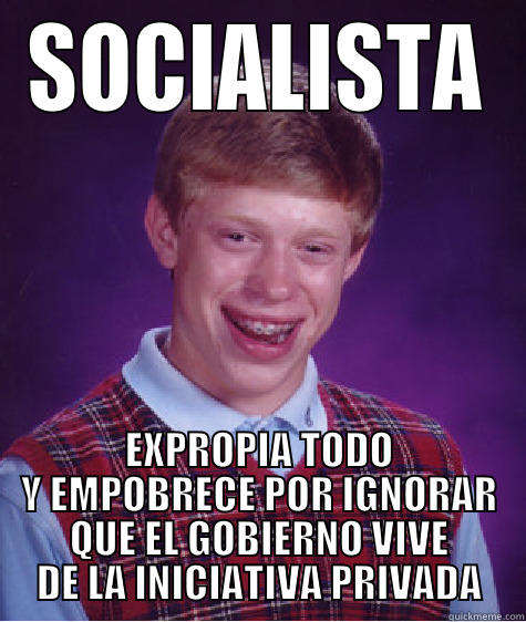 SOCIALISTA EXPROPIA TODO Y EMPOBRECE POR IGNORAR QUE EL GOBIERNO VIVE DE LA INICIATIVA PRIVADA Bad Luck Brian