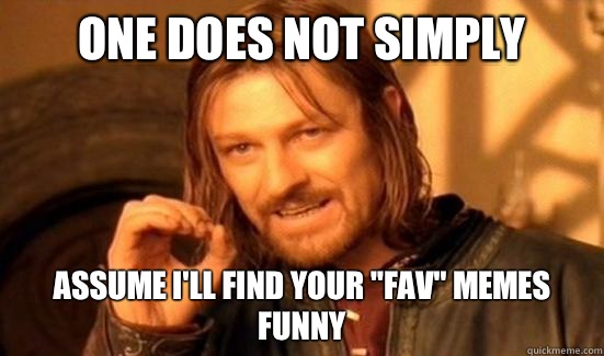 One Does Not Simply Assume I'll find your 