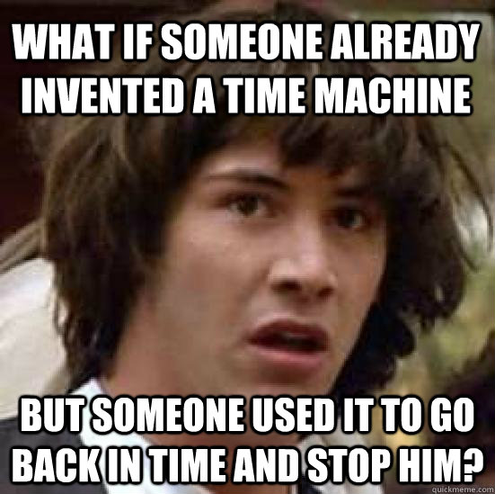 What if someone already invented a time machine but someone used it to go back in time and stop him?  conspiracy keanu