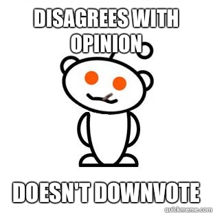 Disagrees with opinion Doesn't downvote  Good Guy Redditor