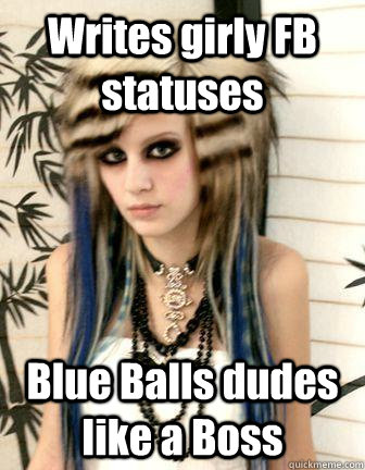 Writes girly FB statuses Blue Balls dudes like a Boss  Emo Kid