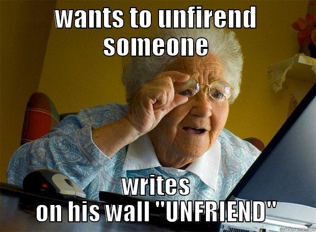 WANTS TO UNFIREND SOMEONE WRITES ON HIS WALL ''UNFRIEND'' Grandma finds the Internet