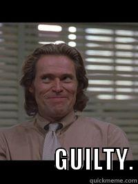 You got me willem -                                            GUILTY. Misc