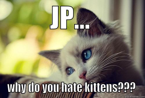 JP... WHY DO YOU HATE KITTENS??? First World Problems Cat