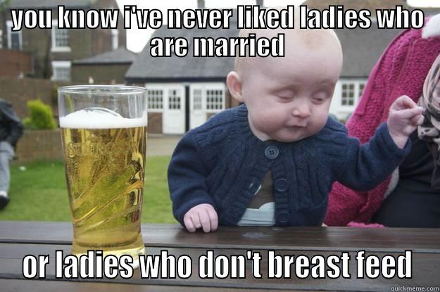 YOU KNOW I'VE NEVER LIKED LADIES WHO ARE MARRIED OR LADIES WHO DON'T BREAST FEED drunk baby