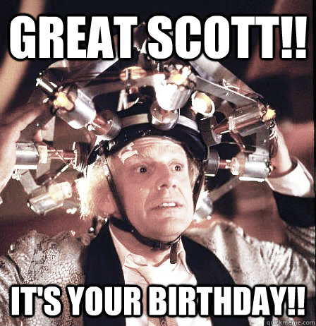 Great scott!! It's your birthday!! - Great scott!! It's your birthday!!  Emmett Doc Brown