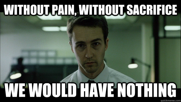 without pain, without sacrifice we would have nothing - without pain, without sacrifice we would have nothing  Edward Norton