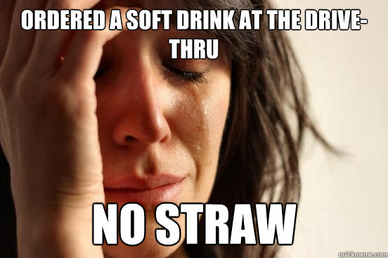 Ordered a soft drink at the drive-thru No straw  First World Problems