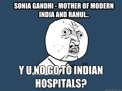 Sonia Gandhi - Mother of Modern India and Rahul..  y u no go to Indian hospitals?  Y U No