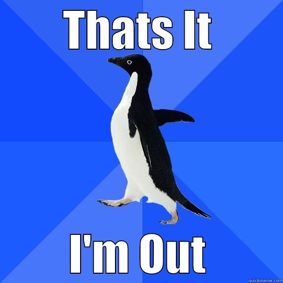 THATS IT I'M OUT Socially Awkward Penguin
