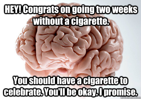 HEY! Congrats on going two weeks without a cigarette.   You should have a cigarette to celebrate. You'll be okay. I promise.  Scumbag Brain