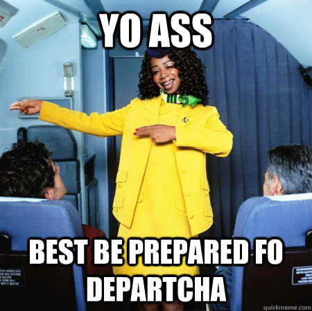 YO ASS BEST BE prepared fo departcha  Ghetto Flight Attendant